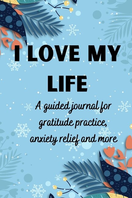 Couverture_I Love My Life A Guided Journal For Gratitude Practice, Anxiety Relief And More
