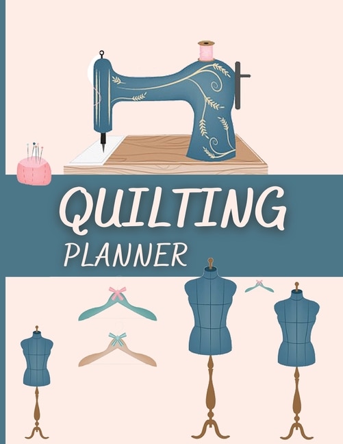 Quilting Planner: Amazing Quilting Journal To Keep Track Of Projects, Planned Quilts, Fabric Stash, Batting & Interfa