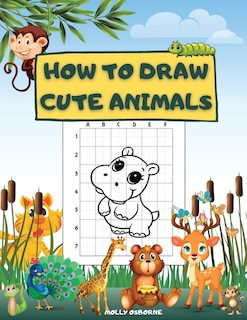How To Draw Cute Animals: Fun And Simple Step-by-step Drawing Activity Book For Kids To Learn How To Draw Cute Animales Using