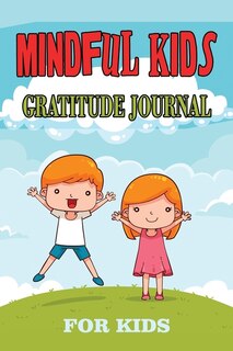 Mindful Gratitude Journal For Kids: Fun And Fast Ways For Kids To Give Daily Thanks