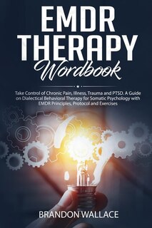 Emdr Therapy Workbook: Take Control Of Chronic Pain, Illness, Trauma And Ptsd. A Guide On Dialectical Behavioral Therapy F