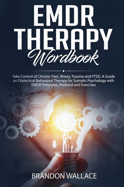 Emdr Therapy Workbook: Take Control Of Chronic Pain, Illness, Trauma And Ptsd. A Guide On Dialectical Behavioral Therapy F