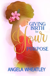 Front cover_Giving Birth To Your Purpose