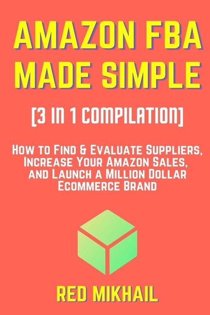 AMAZON FBA MADE SIMPLE [3 in 1 Compilation]: How to Find & Evaluate Suppliers, Increase Your Amazon Sales, and Launch a Million Dollar Ecommerce Brand