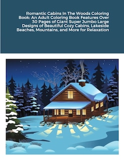 Romantic Cabins In The Woods Coloring Book: An Adult Coloring Book Features Over 30 Pages of Giant Super Jumbo Large Designs of Beautiful Cozy Cabins, Lakeside Beaches, Mountains, and More for Relaxation
