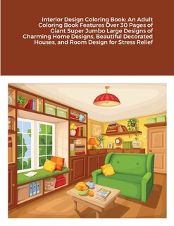 Interior Design Coloring Book: An Adult Coloring Book Features Over 30 Pages of Giant Super Jumbo Large Designs of Charming Home Designs, Beautiful Decorated Houses, and Room Design for Stress Relief