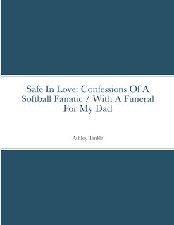 Safe In Love: Confessions Of A Softball Fanatic / With A Funeral For My Dad