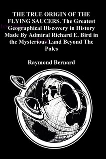 Couverture_THE TRUE ORIGIN OF THE FLYING SAUCERS. The Greatest Geographical Discovery in History Made By Admiral Richard E. Bird in the Mysterious Land Beyond The Poles