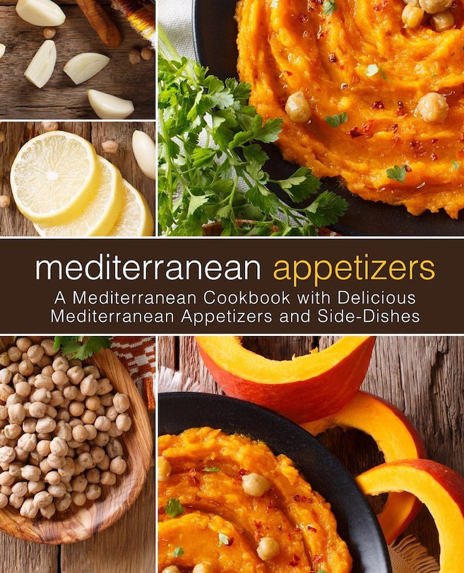 Mediterranean Appetizers: A Mediterranean Cookbook with Delicious Mediterranean Appetizers and Side-Dishes