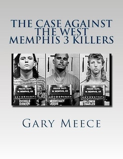 The Case Against the West Memphis 3 Killers: Condensed and revised from Blood on Black and Where the Monsters Go