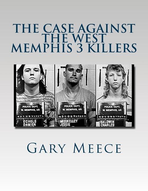 The Case Against the West Memphis 3 Killers: Condensed and revised from Blood on Black and Where the Monsters Go