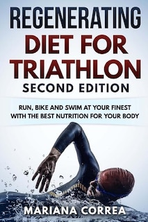 REGENERATING DIET FOR TRIATHLON SECOND EDiTION: RUN, BIKE AND SWIM AT YOUR FINEST WiTH THE BEST NUTRITION FOR YOUR BODY