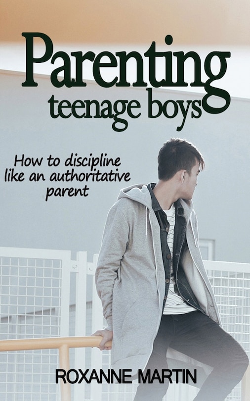 Parenting Teenage Boys: How to discipline like an authoritative parent