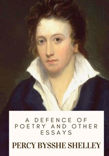 A Defence of Poetry and Other Essays