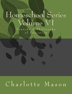 Homeschool Series Volume VI: Towards A Philosophy of Education
