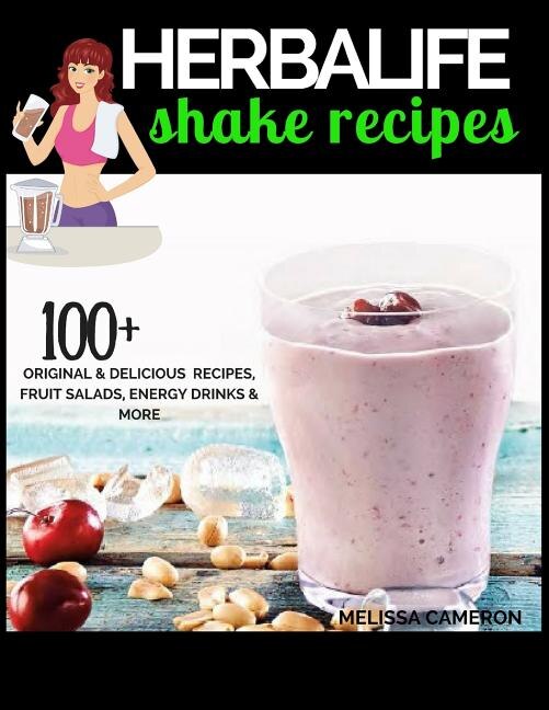 Herbalife Shake Recipes: 100+ Scrumptious Herbalife Shake Recipes, Energy Drinks, & More