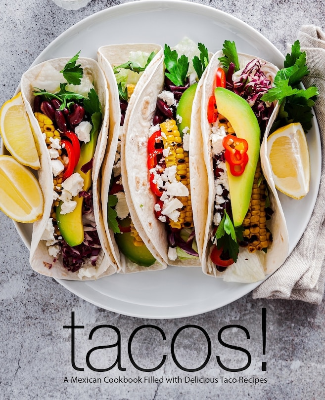 Tacos!: A Mexican Cookbook Filled with Delicious Taco Recipes