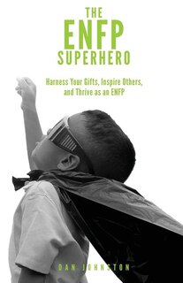 The ENFP Superhero: Discover Your Superpowers and Thrive as a Champion ENFP
