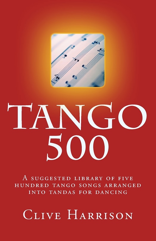 Tango 500: A suggested library of five hundred tango songs arranged into tandas for dancing