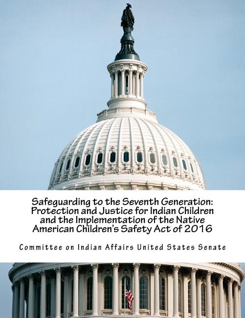 Safeguarding to the Seventh Generation: Protection and Justice for Indian Children and the Implementation of the Native American Children's Safety Act of 2016