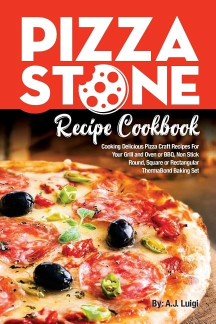 Pizza Stone Recipe Cookbook: Cooking Delicious Pizza Craft Recipes For Your Grill and Oven or BBQ, Non Stick Round, Square or Rectangular ThermaBond Baking Set