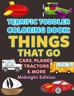 Coloring Books for Toddlers: Things That Go Cars, Planes, Tractors & More Midnight Edition: Vehicles to Color for Early Childhood Learning, Preschool Prep, and Success at School - Activity Books for Boys, Girls, Toddlers, Preschoolers, Kids 3-8, 6-8 with T