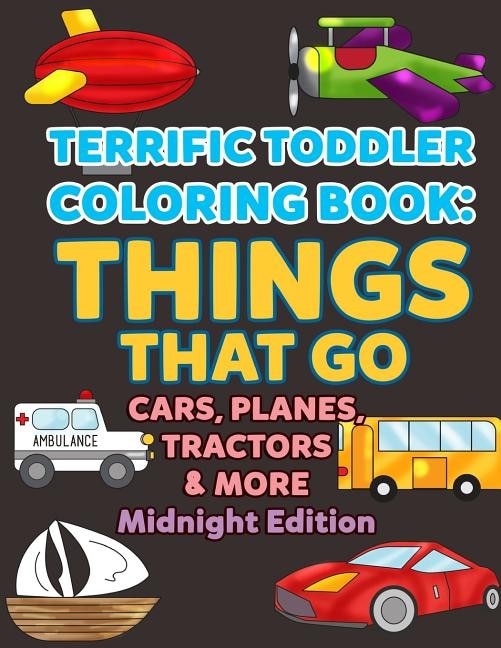 Coloring Books for Toddlers: Things That Go Cars, Planes, Tractors & More Midnight Edition: Vehicles to Color for Early Childhood Learning, Preschool Prep, and Success at School - Activity Books for Boys, Girls, Toddlers, Preschoolers, Kids 3-8, 6-8 with T