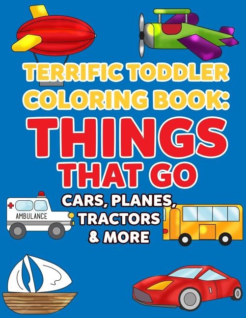 Coloring Books for Toddlers: Things That Go Cars, Planes, Tractors & More: Vehicles to Color for Early Childhood Learning, Preschool Prep, and Success at School - Activity Books for Boys, Girls, Toddlers, Preschoolers, Kids 3-8, 6-8 with Trucks, Vehicles,