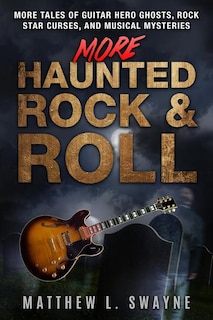 More Haunted Rock & Roll: More tales of guitar hero ghosts, rock star curses, and musical mysteries
