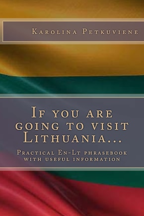 If You Are Going to Visit Lithuania...: Practical En-LT Phrasebook with Usefull Information