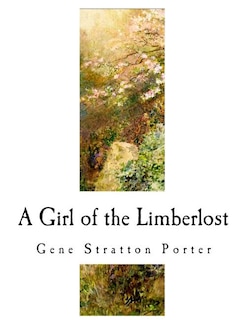 A Girl Of The Limberlost: A Classic Of Indiana Literature