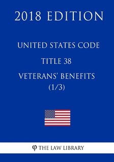 United States Code - Title 38 - Veterans Benefits (1/3) (2018 Edition)