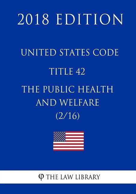 United States Code - Title 42 - The Public Health and Welfare (2/16) (2018 Edition)