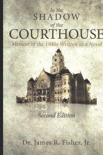 Front cover_IN THE SHADOW OF THE COURTHOUSE Memoir of the 1940s Written as a Novel