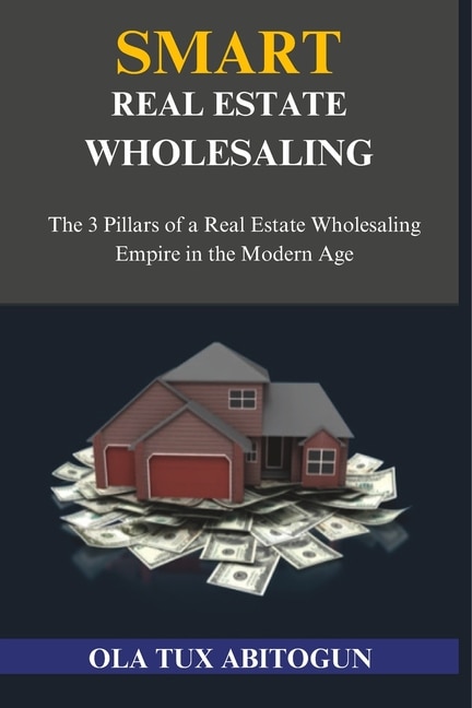 Smart Real Estate Wholesaling: The 3 Pillars of a Real Estate Wholesaling Empire in the Modern Age