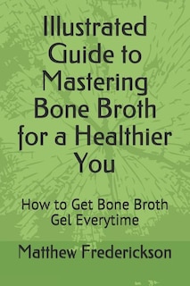 Illustrated Guide to Mastering Bone Broth for a Healthier You: How to Get Bone Broth Gel Everytime