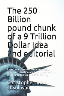 The 250 Billion pound chunk of a 9 Trillion Dollar Idea 2nd editorial: Ideas on a clean and fresh unstressful utopian civilisation and how to evolve from modern systems in the 21st Century