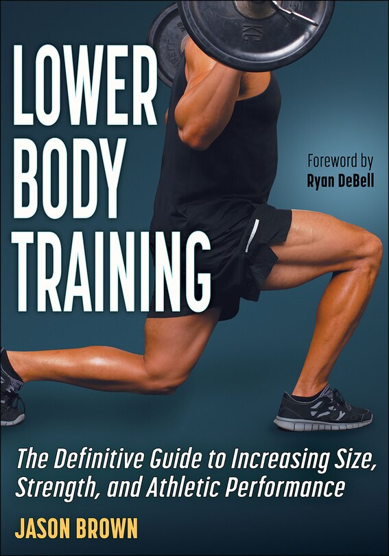 Lower Body Training: The Definitive Guide To Increasing Size, Strength, And Athletic Performance