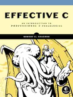 Effective C: An Introduction To Professional C Programming by Robert C. Seacord