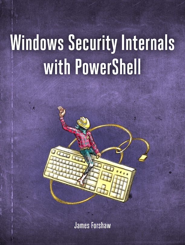 Windows Security Internals: A Deep Dive into Windows Authentication, Authorization, and Auditing