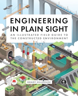 Engineering In Plain Sight: An Illustrated Field Guide To The Constructed Environment