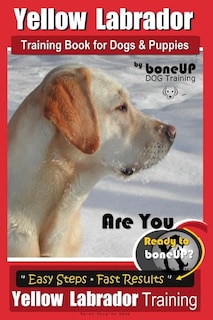 Yellow Labrador Training Book for Dogs and Puppies by Boneup Dog Training: Are You Ready to Bone Up? Easy Steps * Fast Results Yellow Labrador Training