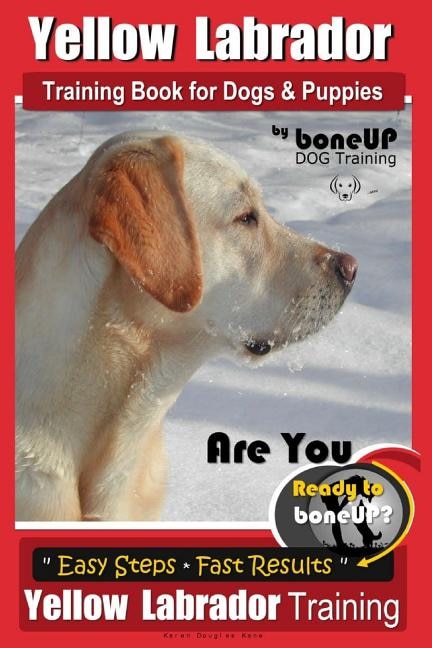 Yellow Labrador Training Book for Dogs and Puppies by Boneup Dog Training: Are You Ready to Bone Up? Easy Steps * Fast Results Yellow Labrador Training