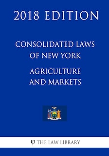 Couverture_Consolidated Laws of New York - Agriculture and Markets (2018 Edition)