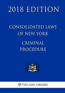 Consolidated Laws of New York - Criminal Procedure (2018 Edition)
