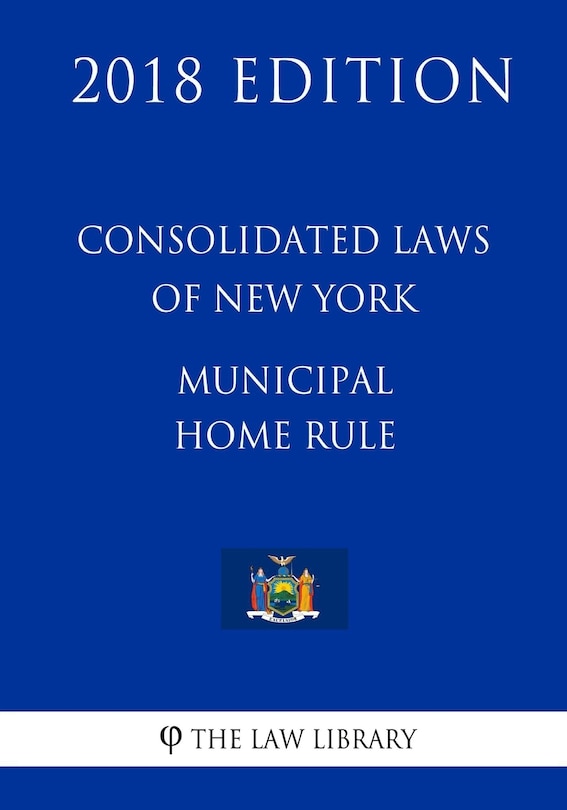 Consolidated Laws of New York - Municipal Home Rule (2018 Edition)