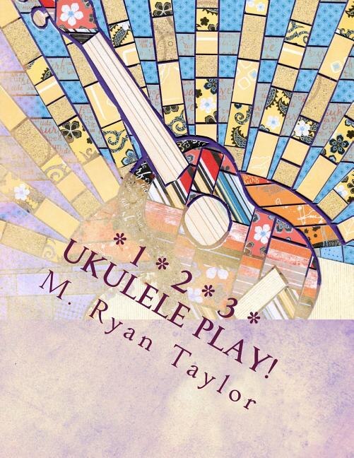 123 Ukulele Play!: 73 songs & 48 lesson plans: a full-year curriculum for ukulele in the classroom