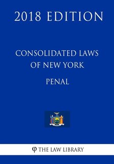 Consolidated Laws of New York - Penal (2018 Edition)