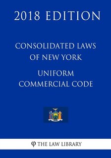 Consolidated Laws of New York - Uniform Commercial Code (2018 Edition)