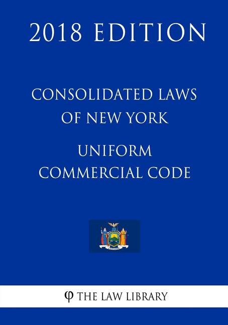 Consolidated Laws of New York - Uniform Commercial Code (2018 Edition)